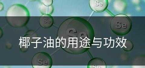 椰子油的用途与功效(椰子油的用途与功效与作用)